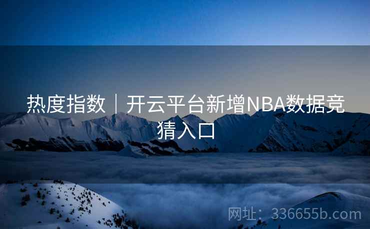 热度指数｜开云平台新增NBA数据竞猜入口