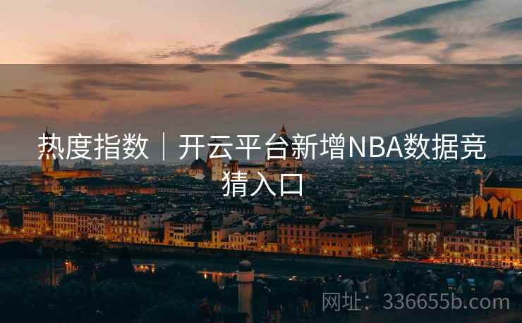 热度指数｜开云平台新增NBA数据竞猜入口