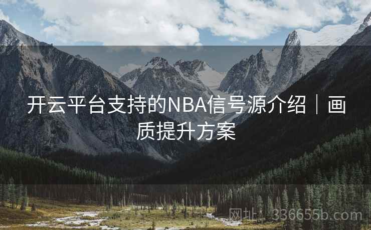 开云平台支持的NBA信号源介绍｜画质提升方案