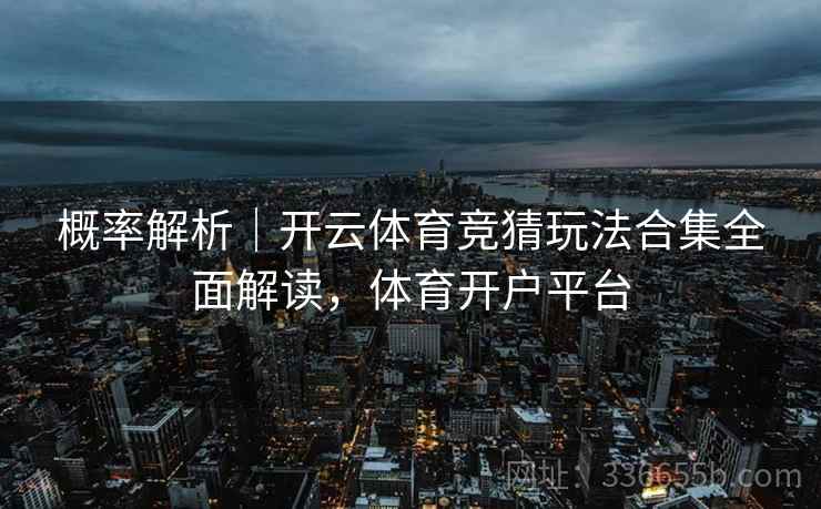 概率解析｜开云体育竞猜玩法合集全面解读，体育开户平台