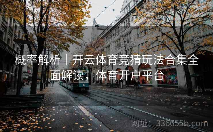 概率解析｜开云体育竞猜玩法合集全面解读，体育开户平台