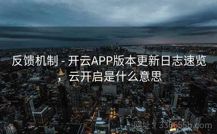 反馈机制 - 开云APP版本更新日志速览，云开启是什么意思