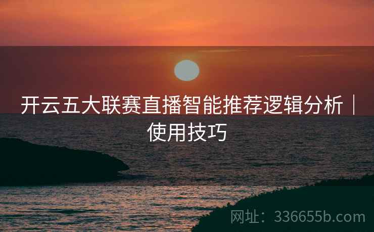 开云五大联赛直播智能推荐逻辑分析｜使用技巧
