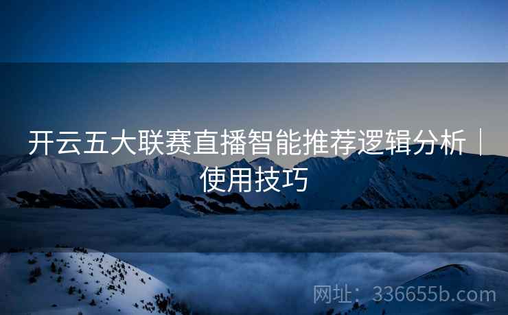 开云五大联赛直播智能推荐逻辑分析｜使用技巧