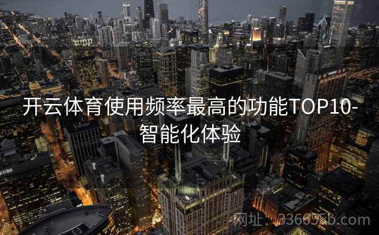 开云体育使用频率最高的功能TOP10-智能化体验