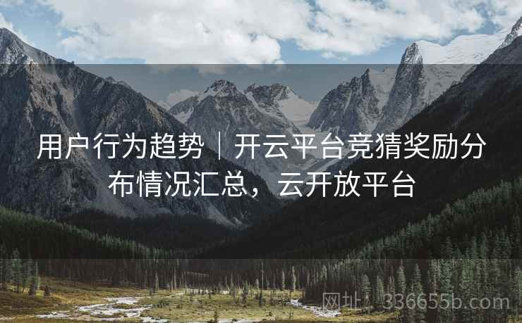 用户行为趋势｜开云平台竞猜奖励分布情况汇总，云开放平台