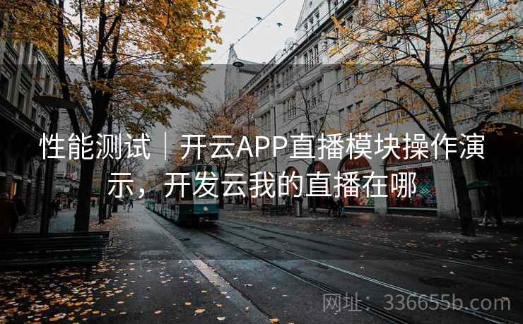 性能测试｜开云APP直播模块操作演示，开发云我的直播在哪