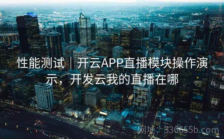 性能测试｜开云APP直播模块操作演示，开发云我的直播在哪