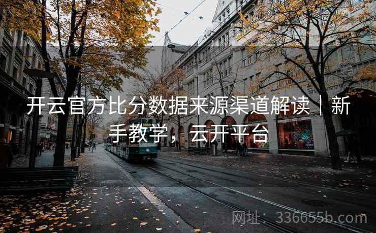 开云官方比分数据来源渠道解读｜新手教学，云开平台