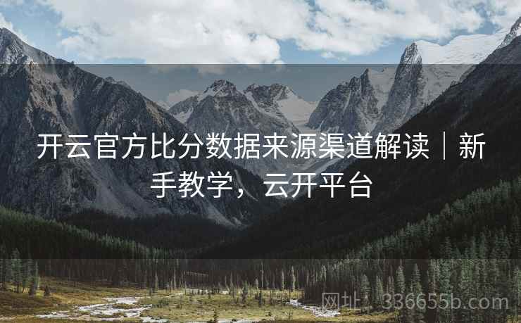 开云官方比分数据来源渠道解读｜新手教学，云开平台