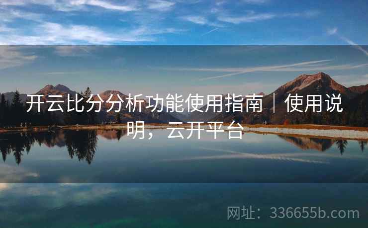 开云比分分析功能使用指南｜使用说明，云开平台
