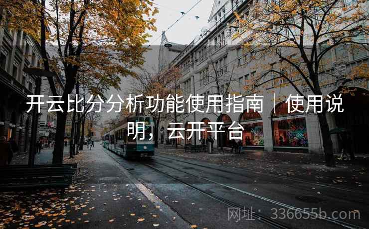 开云比分分析功能使用指南｜使用说明，云开平台