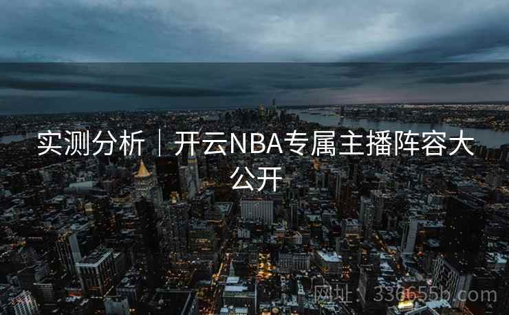 实测分析｜开云NBA专属主播阵容大公开