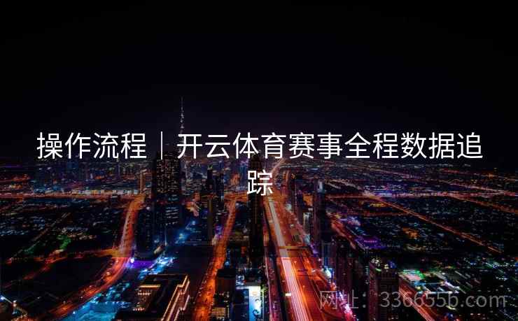 操作流程｜开云体育赛事全程数据追踪