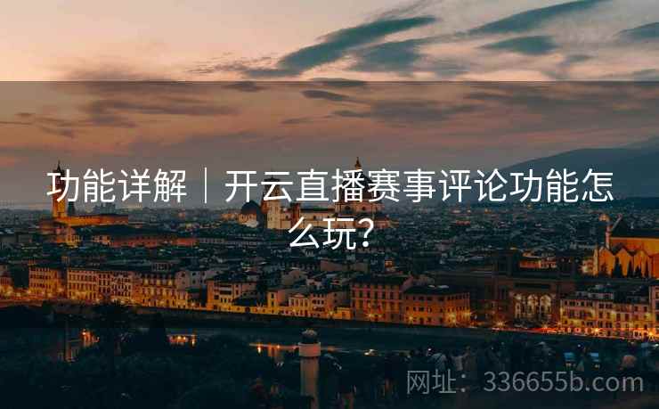 功能详解｜开云直播赛事评论功能怎么玩？