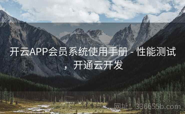 开云APP会员系统使用手册 - 性能测试，开通云开发