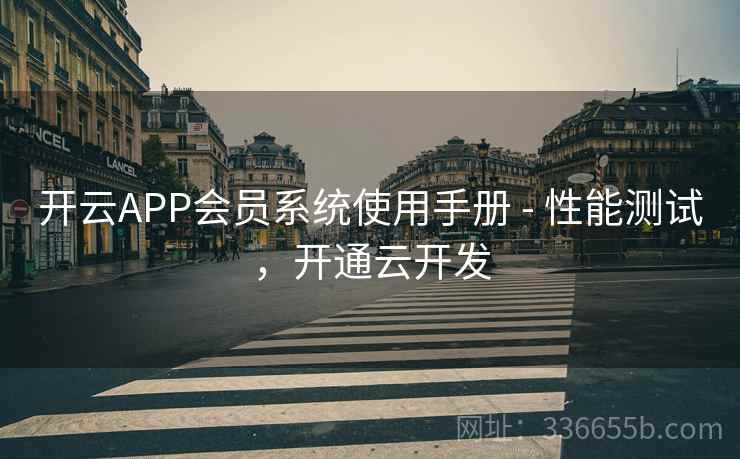 开云APP会员系统使用手册 - 性能测试，开通云开发