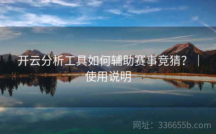 开云分析工具如何辅助赛事竞猜？｜使用说明