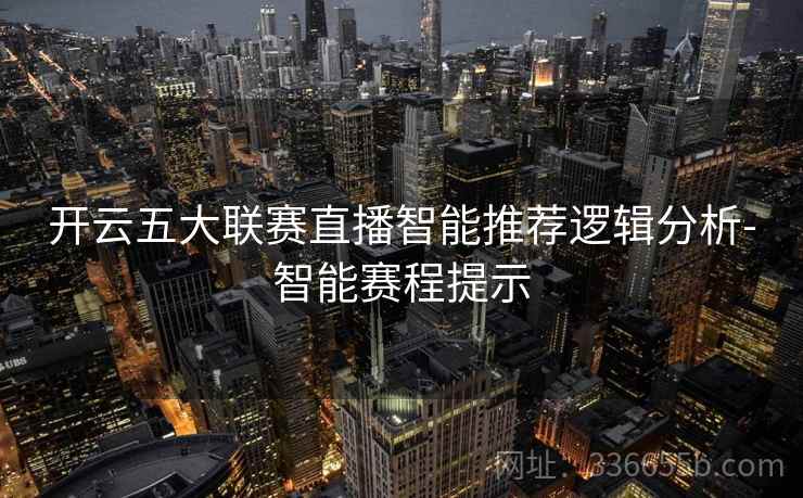 开云五大联赛直播智能推荐逻辑分析-智能赛程提示