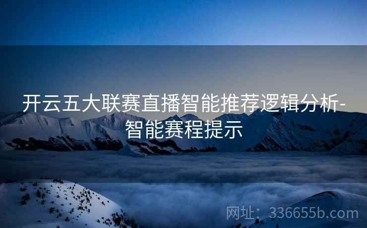 开云五大联赛直播智能推荐逻辑分析-智能赛程提示