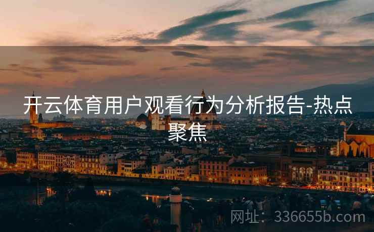 开云体育用户观看行为分析报告-热点聚焦
