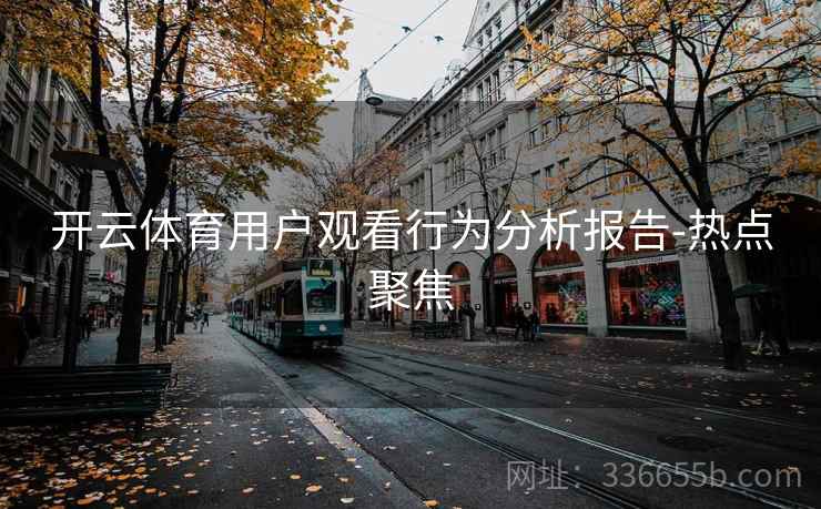 开云体育用户观看行为分析报告-热点聚焦