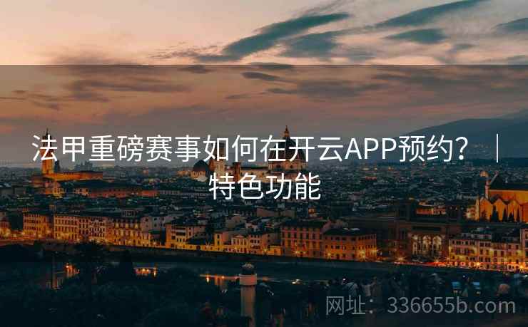 法甲重磅赛事如何在开云APP预约？｜特色功能