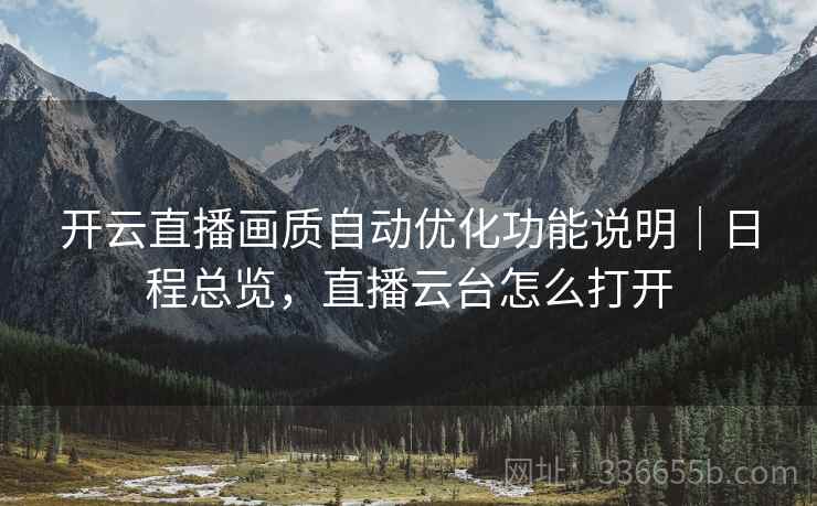 开云直播画质自动优化功能说明｜日程总览，直播云台怎么打开