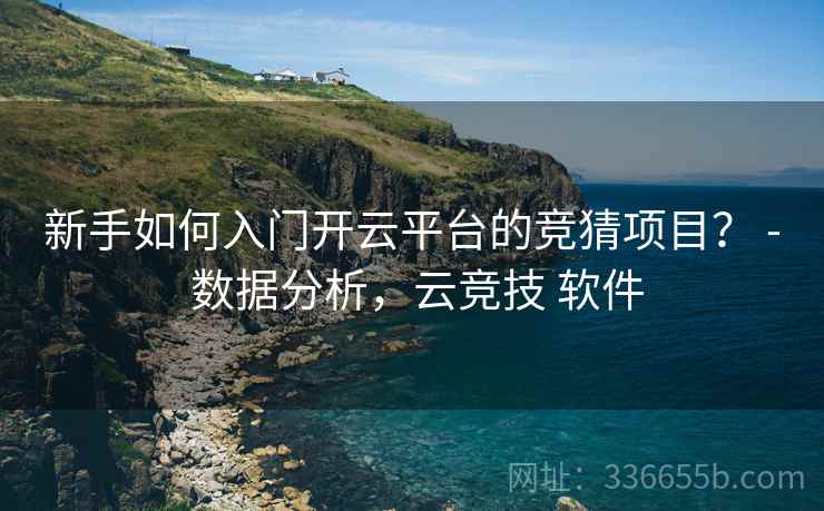 新手如何入门开云平台的竞猜项目？ - 数据分析，云竞技 软件