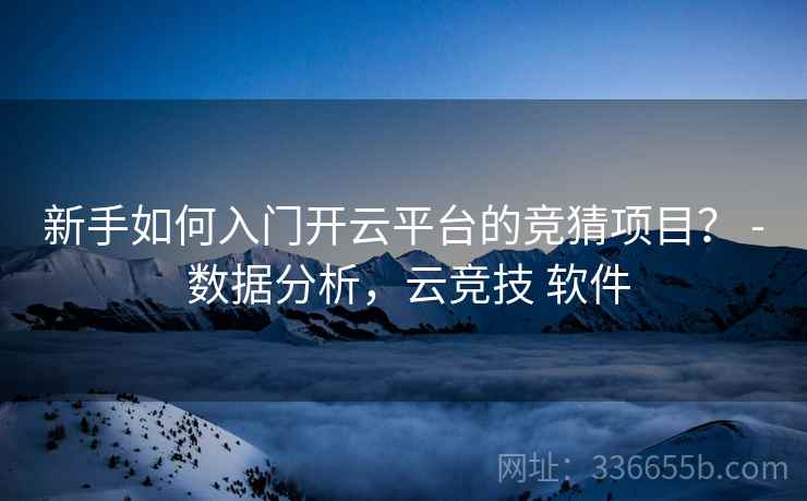 新手如何入门开云平台的竞猜项目？ - 数据分析，云竞技 软件