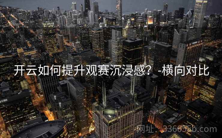 开云如何提升观赛沉浸感？-横向对比