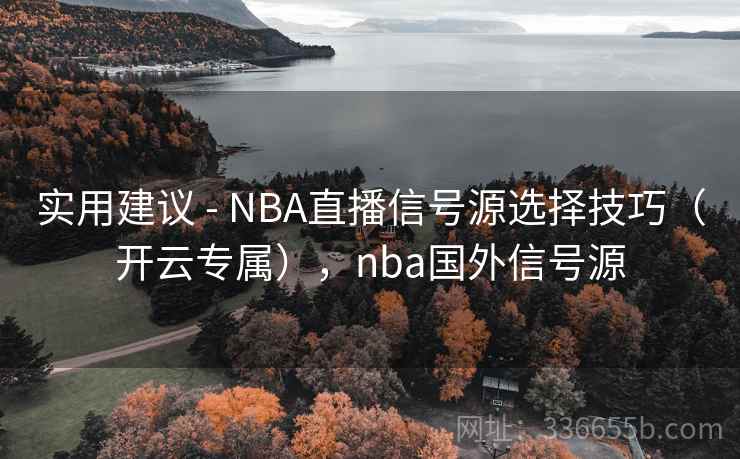实用建议 - NBA直播信号源选择技巧（开云专属），nba国外信号源