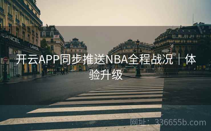 开云APP同步推送NBA全程战况｜体验升级