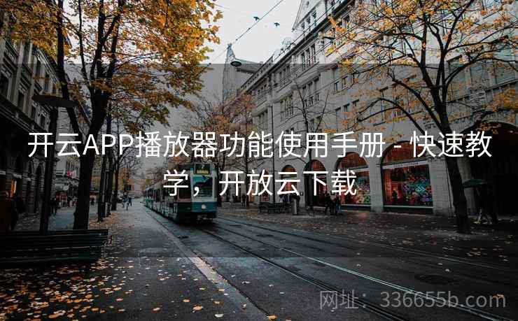 开云APP播放器功能使用手册 - 快速教学，开放云下载