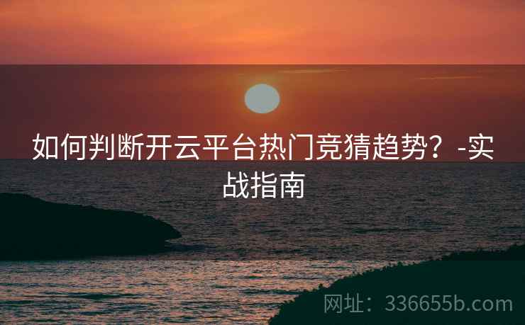 如何判断开云平台热门竞猜趋势？-实战指南