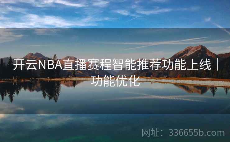 开云NBA直播赛程智能推荐功能上线｜功能优化