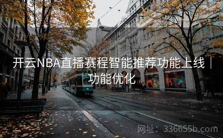 开云NBA直播赛程智能推荐功能上线｜功能优化