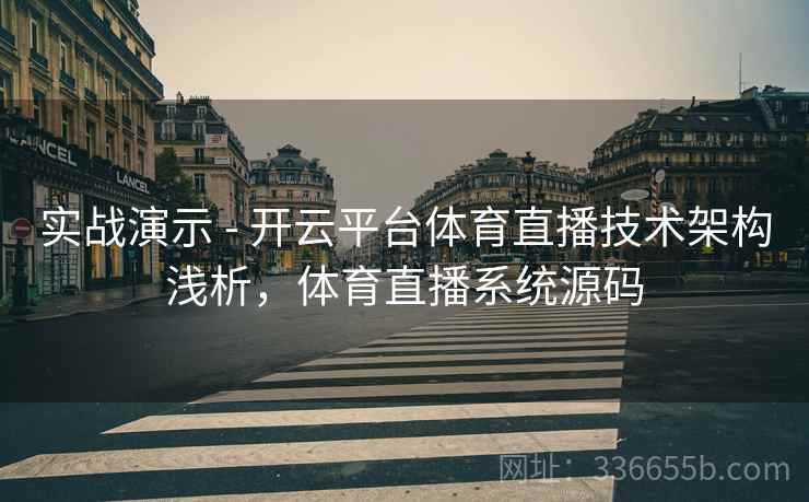 实战演示 - 开云平台体育直播技术架构浅析，体育直播系统源码