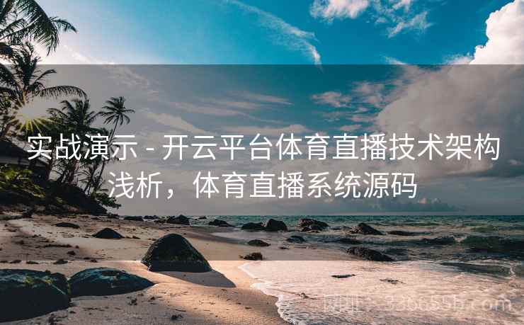 实战演示 - 开云平台体育直播技术架构浅析，体育直播系统源码