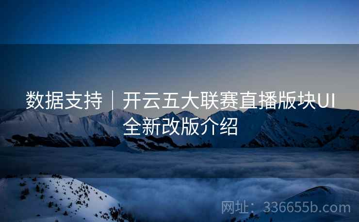 数据支持｜开云五大联赛直播版块UI全新改版介绍