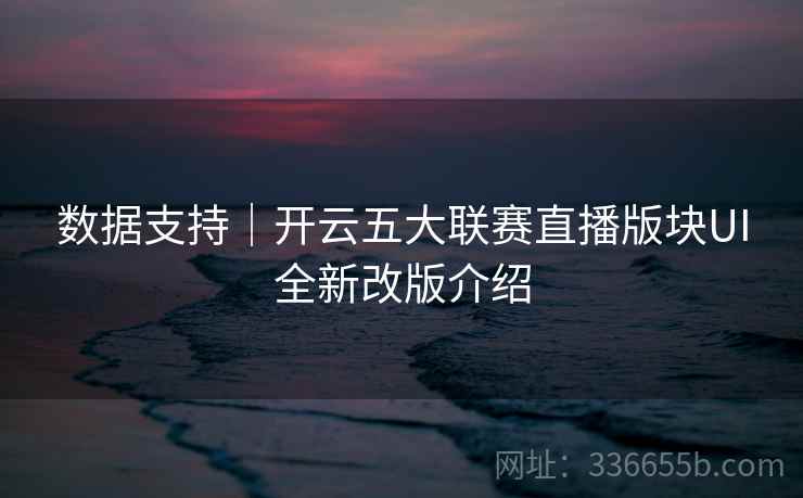 数据支持｜开云五大联赛直播版块UI全新改版介绍
