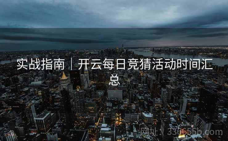 实战指南｜开云每日竞猜活动时间汇总