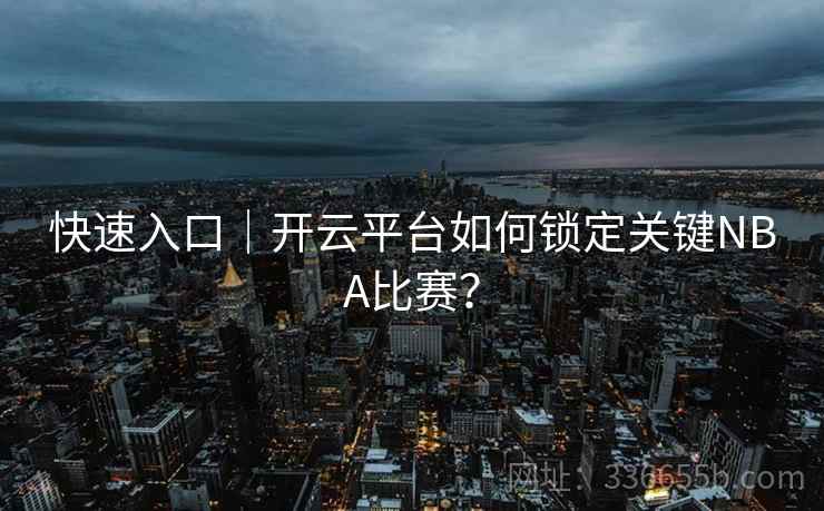 快速入口｜开云平台如何锁定关键NBA比赛？