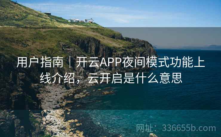 用户指南｜开云APP夜间模式功能上线介绍，云开启是什么意思