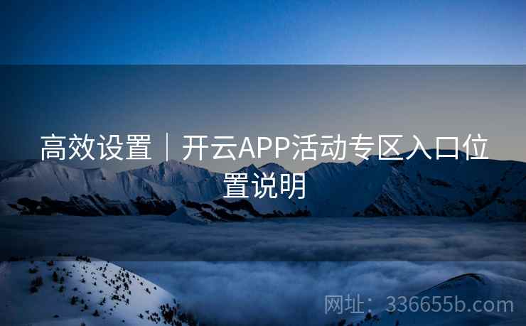高效设置｜开云APP活动专区入口位置说明